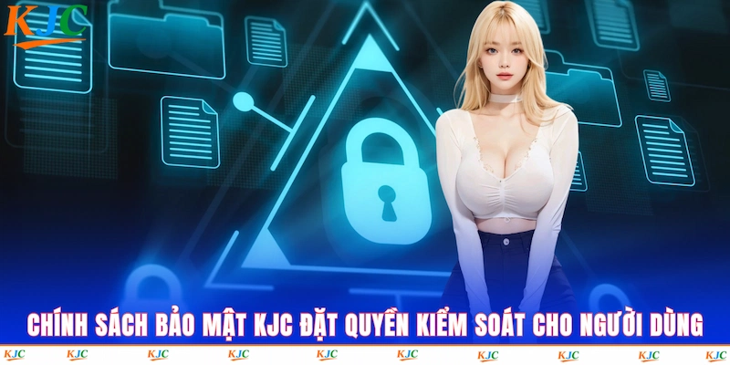 Chính sách bảo mật KJC đặt quyền kiểm soát cho người dùng